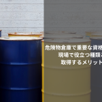 危険物倉庫で重要な資格とは？現場で役立つ種類と取得するメリット