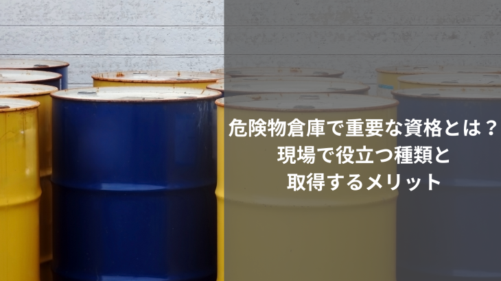 危険物倉庫で重要な資格とは？現場で役立つ種類と取得するメリット