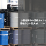 少量危険物の運搬ルールとは？運送会社の選び方についても解説